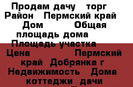 Продам дачу , торг  › Район ­ Пермский край › Дом ­ 477 › Общая площадь дома ­ 40 › Площадь участка ­ 6 › Цена ­ 200 000 - Пермский край, Добрянка г. Недвижимость » Дома, коттеджи, дачи продажа   . Пермский край,Добрянка г.